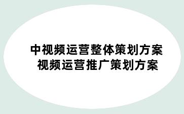 中视频运营整体策划方案 视频运营推广策划方案